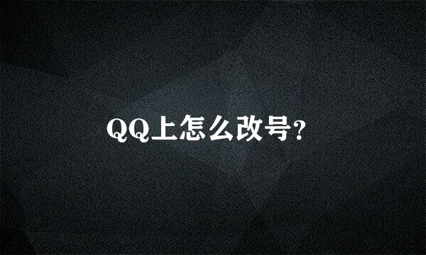 QQ上怎么改号？