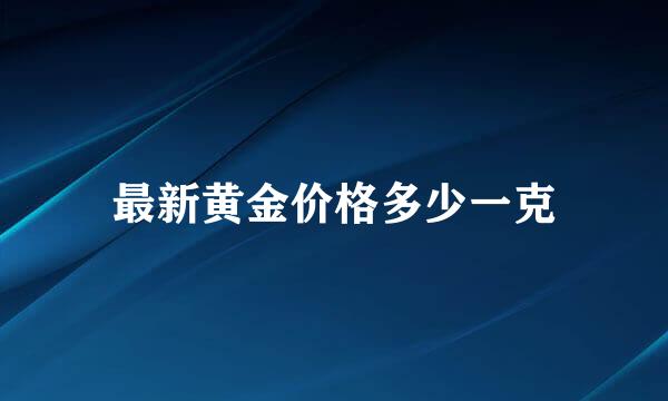 最新黄金价格多少一克