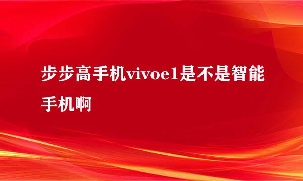 步步高手机vivoe1是不是智能手机啊