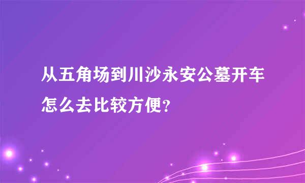 从五角场到川沙永安公墓开车怎么去比较方便？