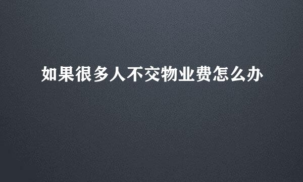 如果很多人不交物业费怎么办