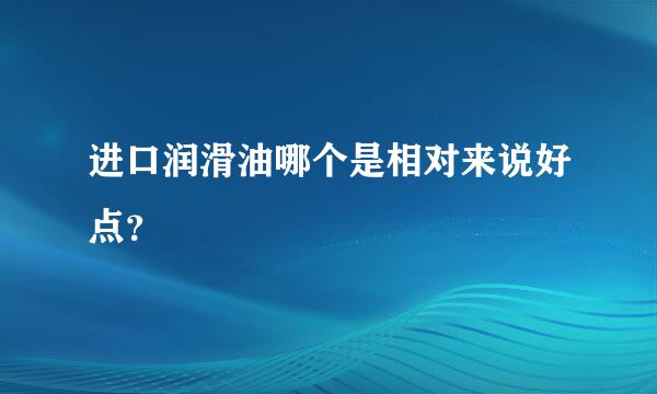 进口润滑油哪个是相对来说好点？