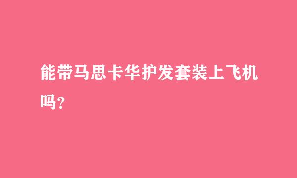 能带马思卡华护发套装上飞机吗？