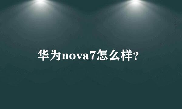 华为nova7怎么样？