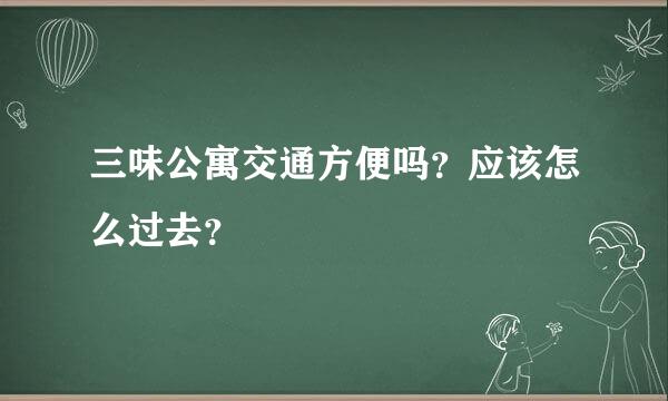 三味公寓交通方便吗？应该怎么过去？