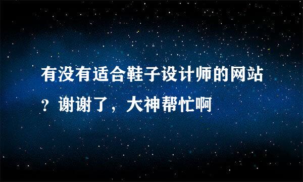 有没有适合鞋子设计师的网站？谢谢了，大神帮忙啊