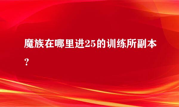 魔族在哪里进25的训练所副本？