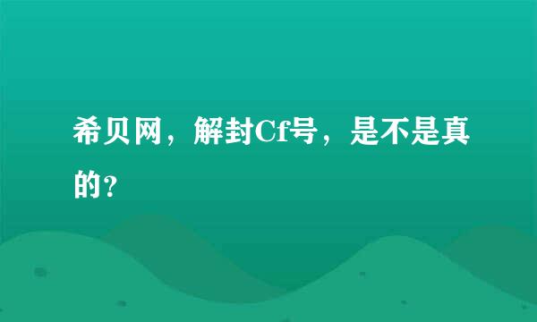 希贝网，解封Cf号，是不是真的？