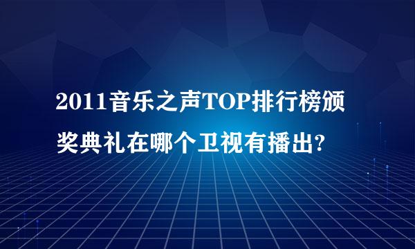 2011音乐之声TOP排行榜颁奖典礼在哪个卫视有播出?