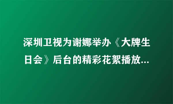 深圳卫视为谢娜举办《大牌生日会》后台的精彩花絮播放那首歌是什么