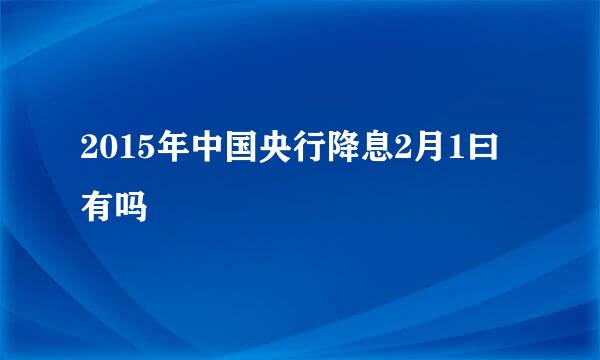 2015年中国央行降息2月1曰有吗