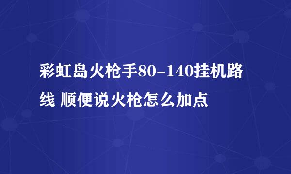 彩虹岛火枪手80-140挂机路线 顺便说火枪怎么加点