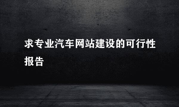 求专业汽车网站建设的可行性报告