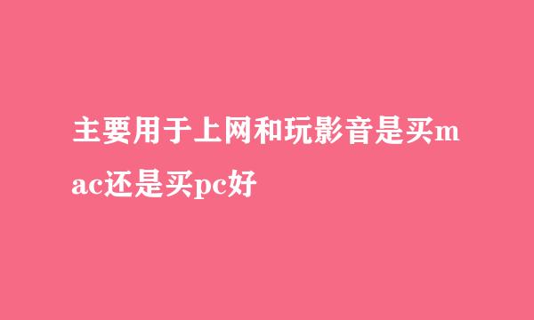 主要用于上网和玩影音是买mac还是买pc好