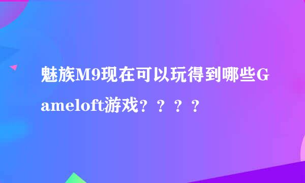 魅族M9现在可以玩得到哪些Gameloft游戏？？？？