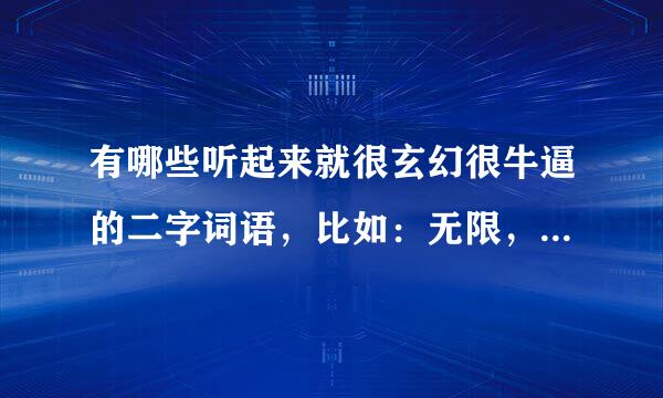 有哪些听起来就很玄幻很牛逼的二字词语，比如：无限，永恒，轮回，时空等等