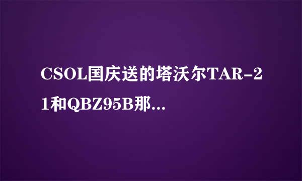 CSOL国庆送的塔沃尔TAR-21和QBZ95B那个好用啊？