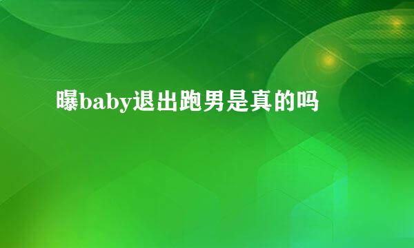 曝baby退出跑男是真的吗