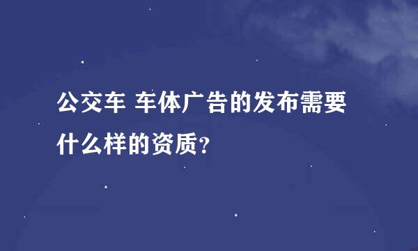 公交车 车体广告的发布需要什么样的资质？