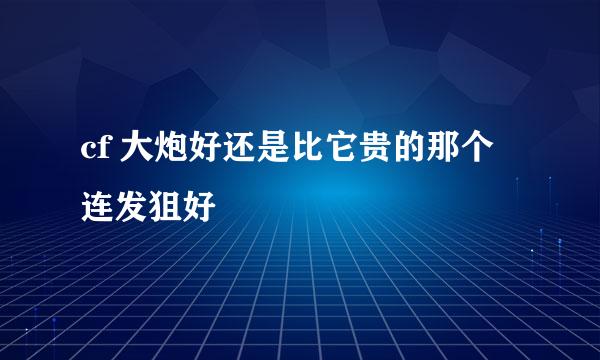 cf 大炮好还是比它贵的那个连发狙好