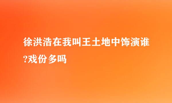 徐洪浩在我叫王土地中饰演谁?戏份多吗