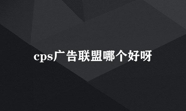 cps广告联盟哪个好呀