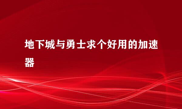 地下城与勇士求个好用的加速器