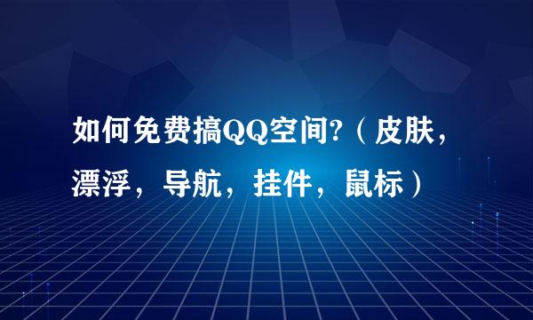 如何免费搞QQ空间?（皮肤，漂浮，导航，挂件，鼠标）