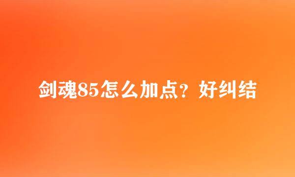 剑魂85怎么加点？好纠结