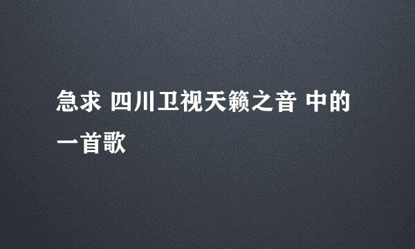 急求 四川卫视天籁之音 中的一首歌