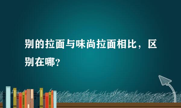 别的拉面与味尚拉面相比，区别在哪？