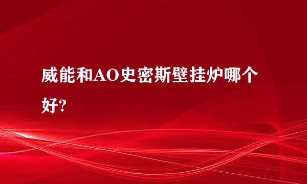 威能和AO史密斯壁挂炉哪个好?