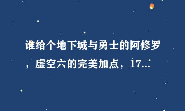 谁给个地下城与勇士的阿修罗，虚空六的完美加点，17173技能模拟器分享。乱七八糟的不发了行吗？