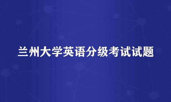 兰州大学英语分级考试试题