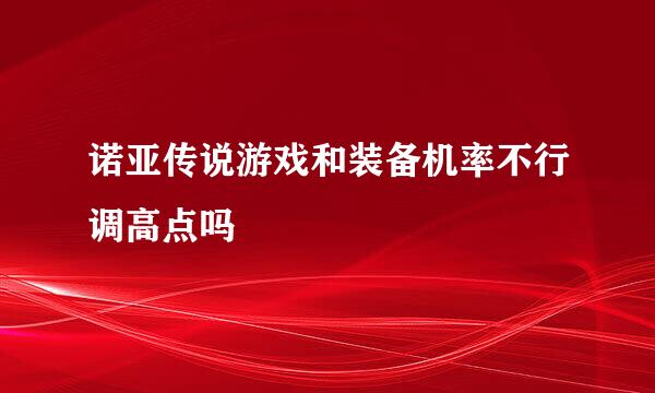 诺亚传说游戏和装备机率不行调高点吗