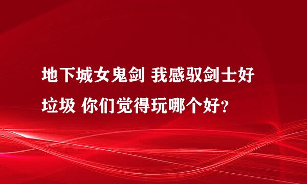 地下城女鬼剑 我感驭剑士好垃圾 你们觉得玩哪个好？