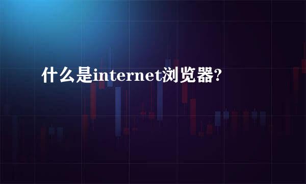 什么是internet浏览器?