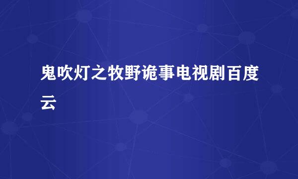 鬼吹灯之牧野诡事电视剧百度云