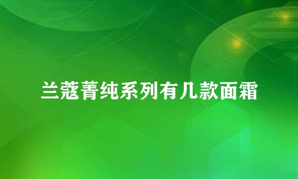 兰蔻菁纯系列有几款面霜