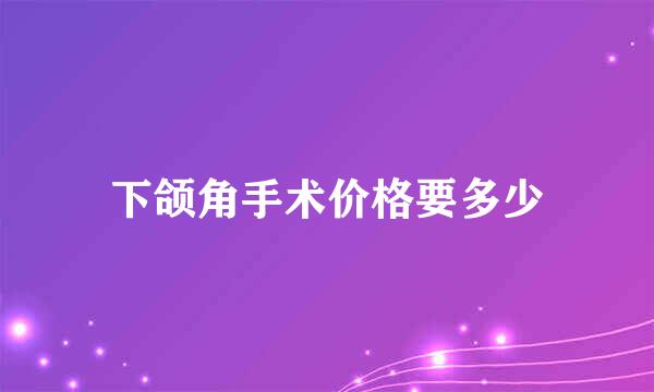 下颌角手术价格要多少