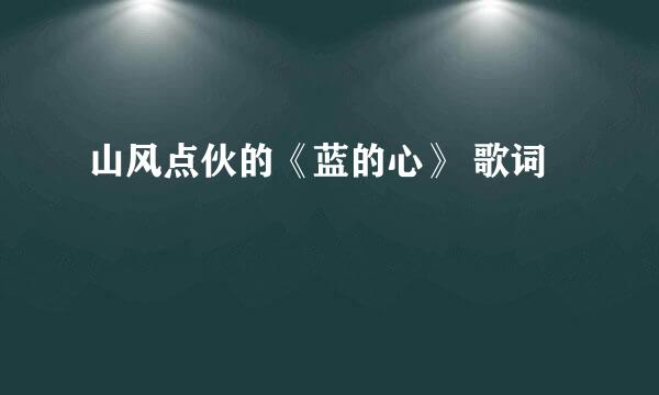 山风点伙的《蓝的心》 歌词