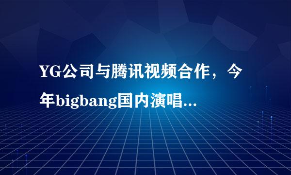 YG公司与腾讯视频合作，今年bigbang国内演唱会，会有一场直播公开，请问是哪一场？定下来了没有