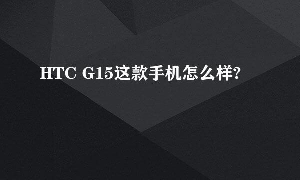 HTC G15这款手机怎么样?