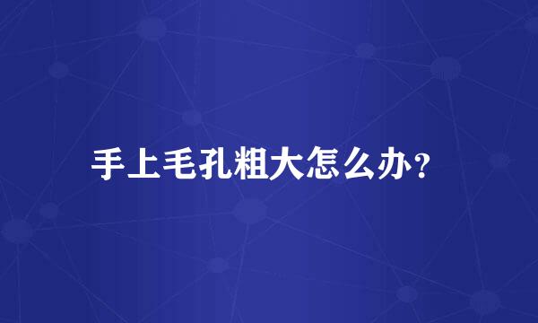 手上毛孔粗大怎么办？