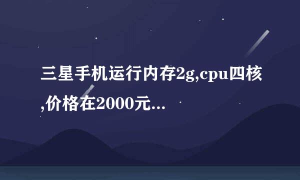 三星手机运行内存2g,cpu四核,价格在2000元有那几款机型,移动4g