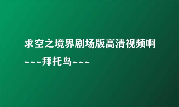 求空之境界剧场版高清视频啊~~~拜托鸟~~~