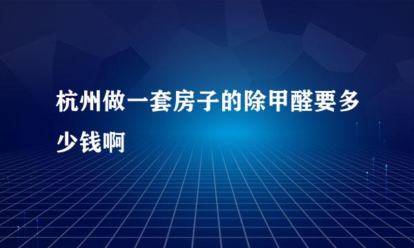 杭州做一套房子的除甲醛要多少钱啊