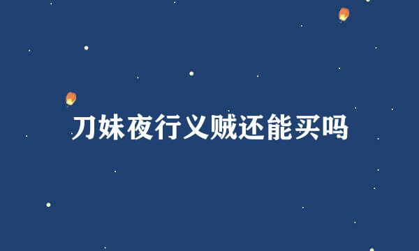 刀妹夜行义贼还能买吗