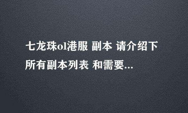 七龙珠ol港服 副本 请介绍下所有副本列表 和需要等级进入