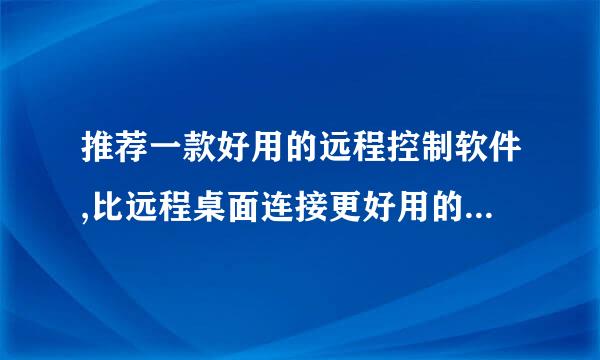 推荐一款好用的远程控制软件,比远程桌面连接更好用的，谢谢。